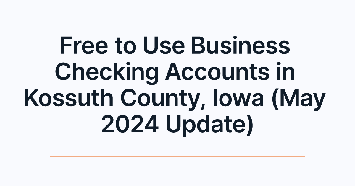 Free to Use Business Checking Accounts in Kossuth County, Iowa (May 2024 Update)